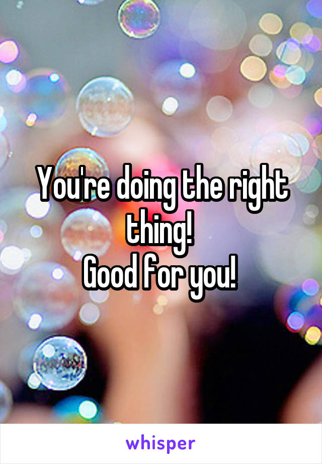 You're doing the right thing! 
Good for you! 