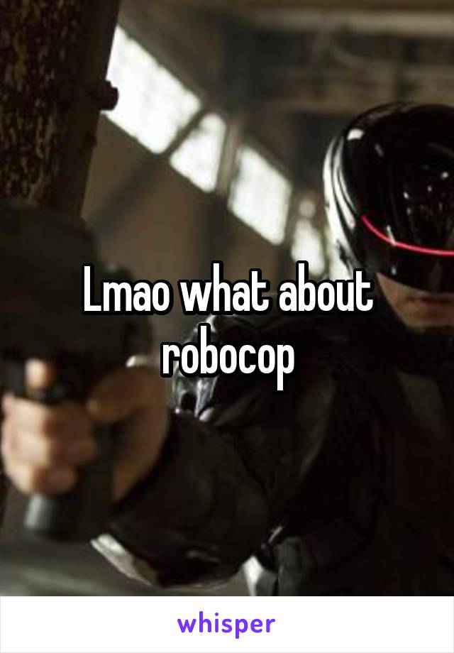 Lmao what about robocop