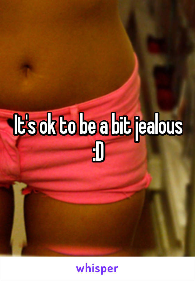 It's ok to be a bit jealous :D