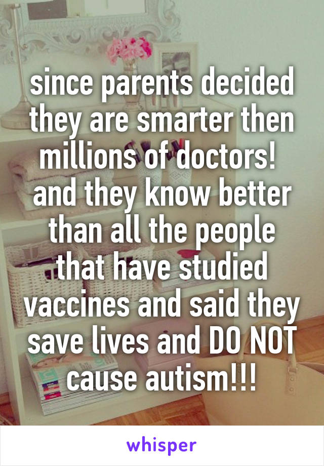 since parents decided they are smarter then millions of doctors!  and they know better than all the people that have studied vaccines and said they save lives and DO NOT cause autism!!!