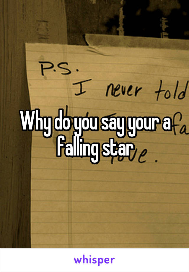 Why do you say your a falling star