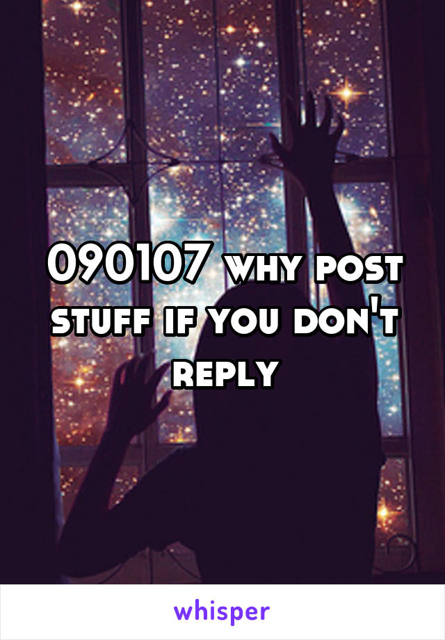 090107 why post stuff if you don't reply