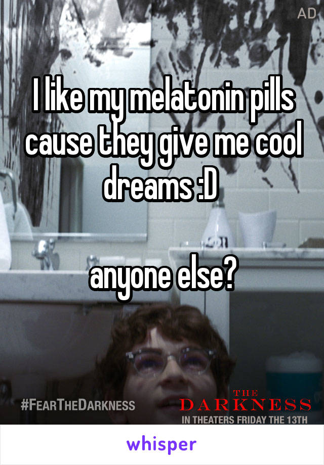 I like my melatonin pills cause they give me cool dreams :D 

anyone else?

