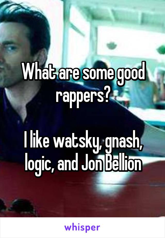 What are some good rappers?

I like watsky, gnash, logic, and Jon Bellion