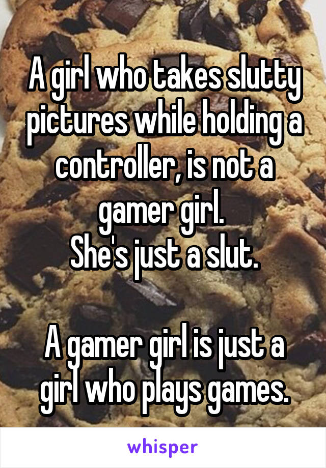 A girl who takes slutty pictures while holding a controller, is not a gamer girl. 
She's just a slut.

A gamer girl is just a girl who plays games.