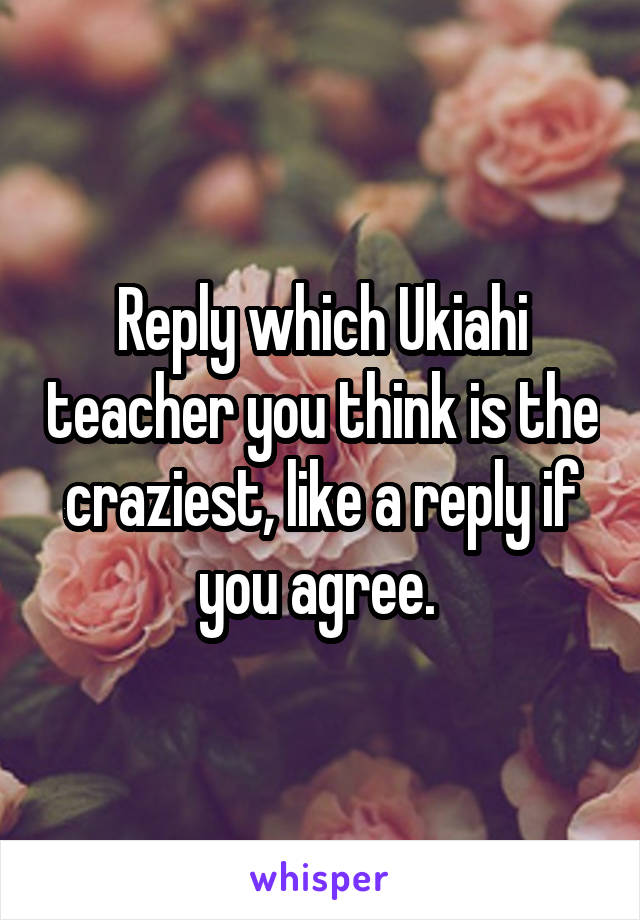 Reply which Ukiahi teacher you think is the craziest, like a reply if you agree. 