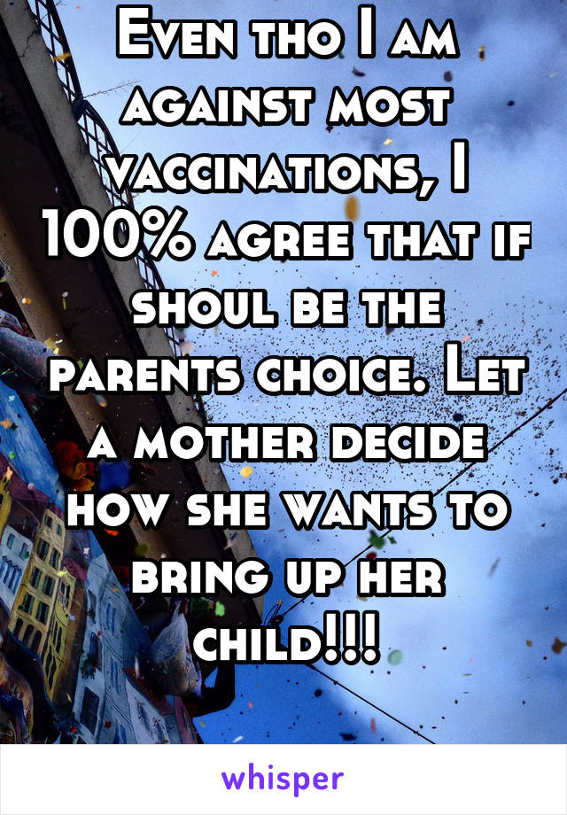 Even tho I am against most vaccinations, I 100% agree that if shoul be the parents choice. Let a mother decide how she wants to bring up her child!!!
 
