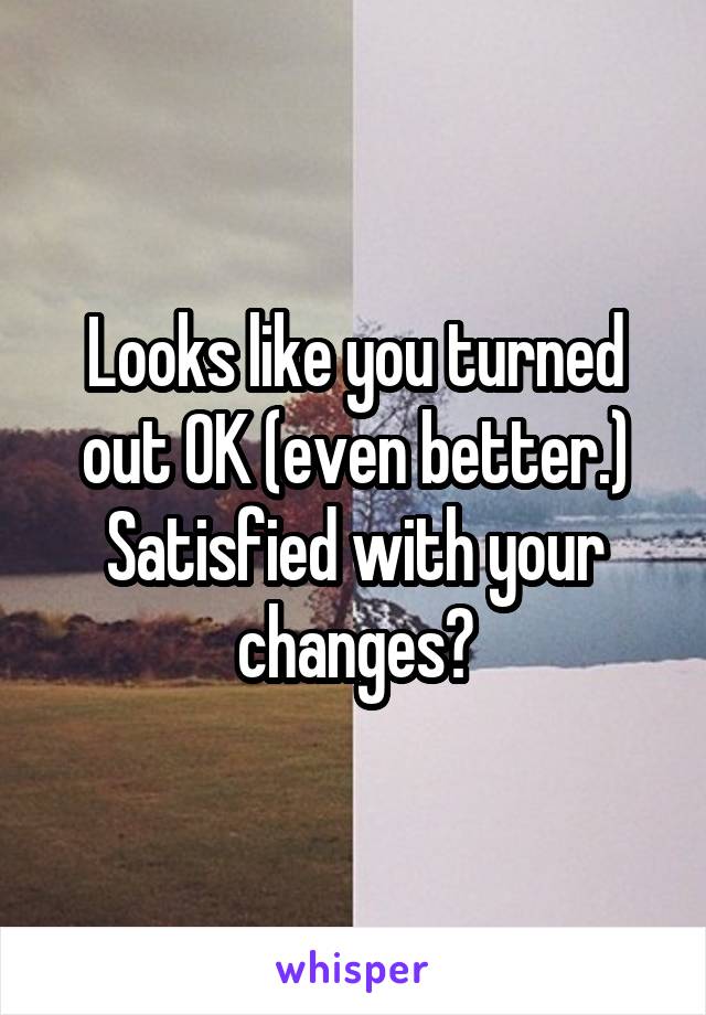 Looks like you turned out OK (even better.) Satisfied with your changes?