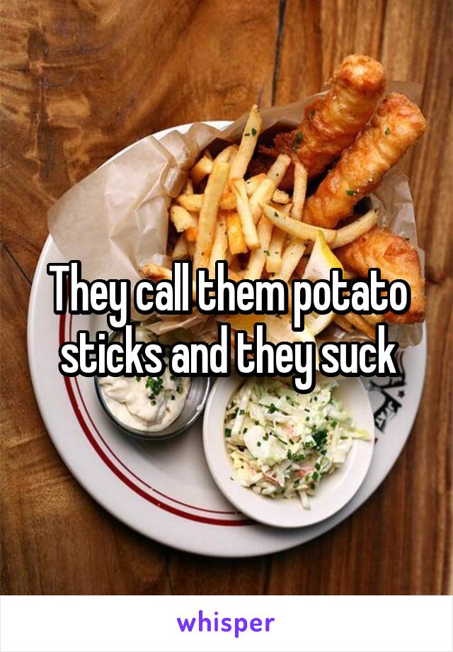 They call them potato sticks and they suck