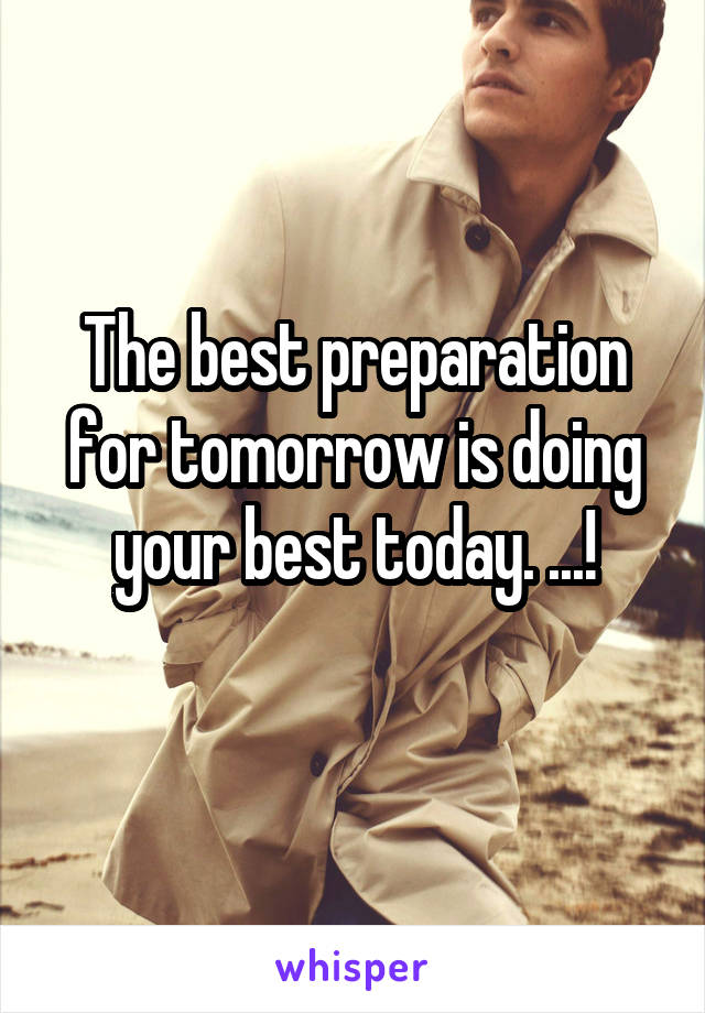 The best preparation for tomorrow is doing your best today. ...!
