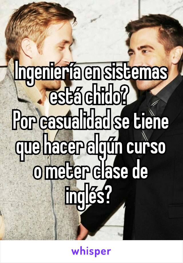 Ingeniería en sistemas está chido? 
Por casualidad se tiene que hacer algún curso o meter clase de inglés? 