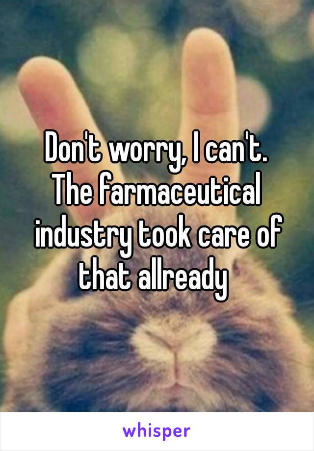 Don't worry, I can't.
The farmaceutical industry took care of that allready  