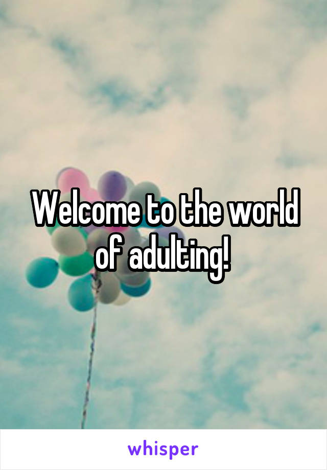 Welcome to the world of adulting! 