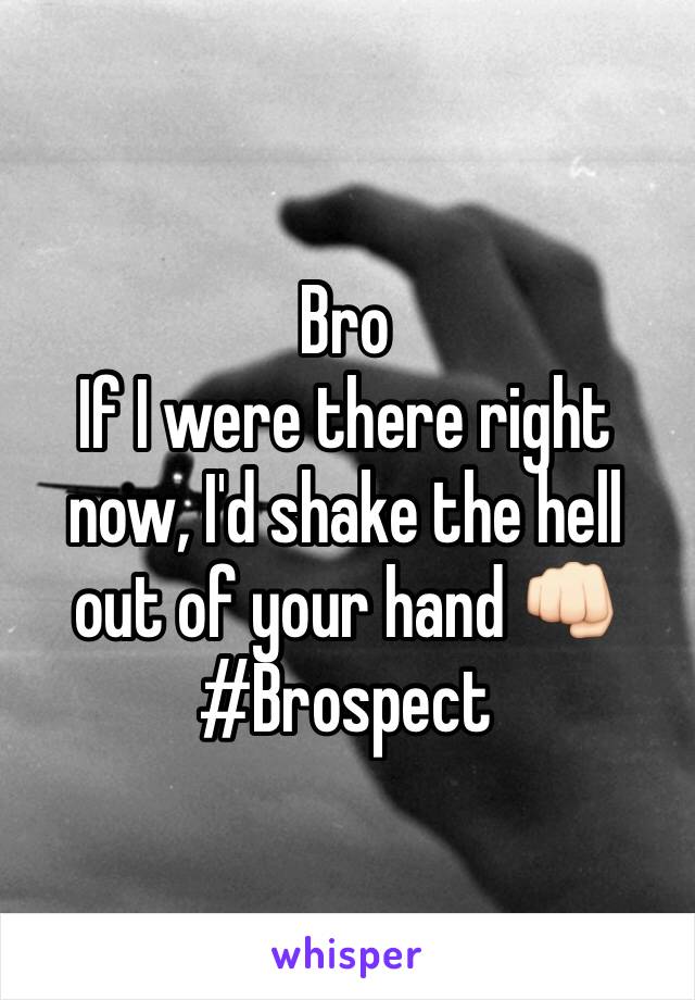 Bro 
If I were there right now, I'd shake the hell out of your hand 👊🏻
#Brospect