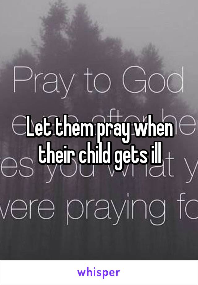 Let them pray when their child gets ill