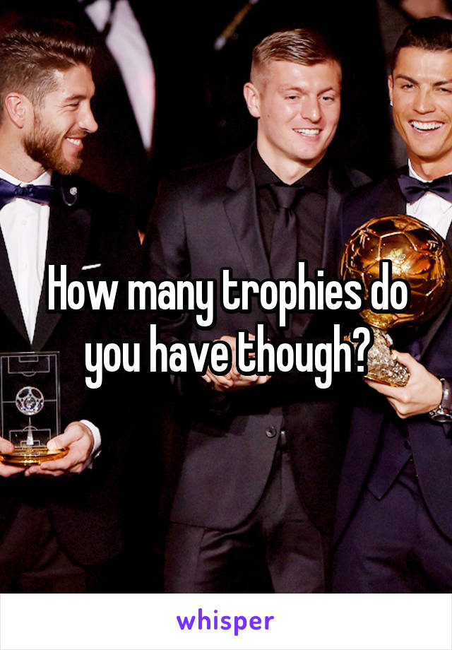 How many trophies do you have though?