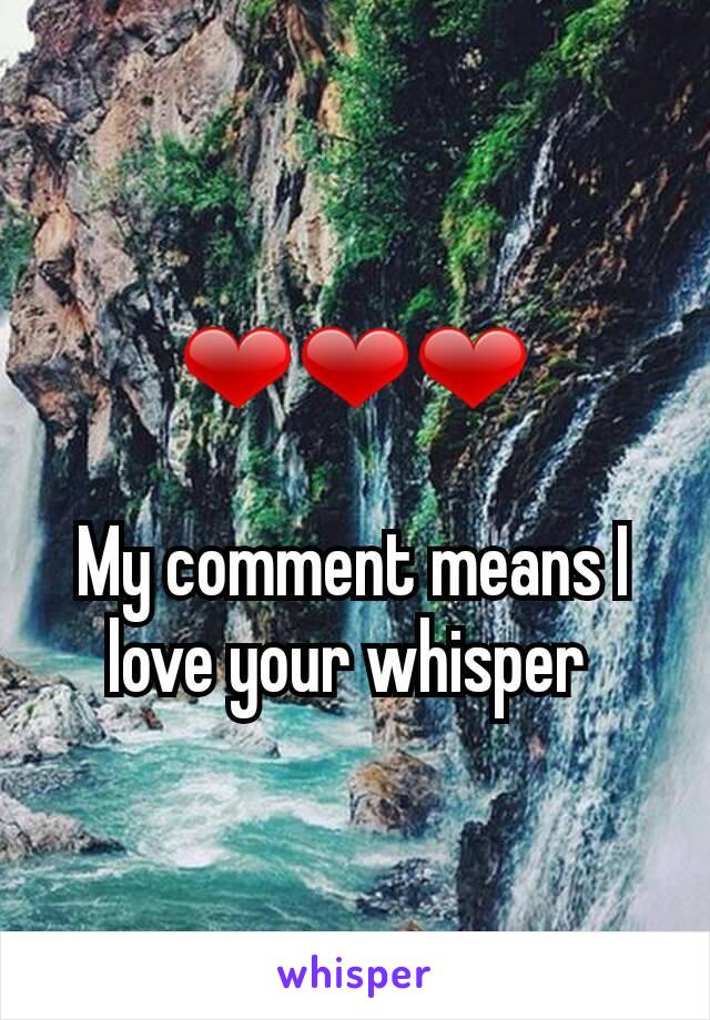 ❤❤❤

My comment means I love your whisper 