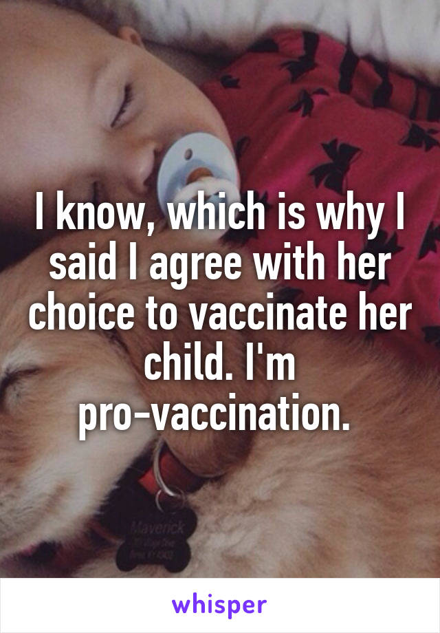 I know, which is why I said I agree with her choice to vaccinate her child. I'm pro-vaccination. 