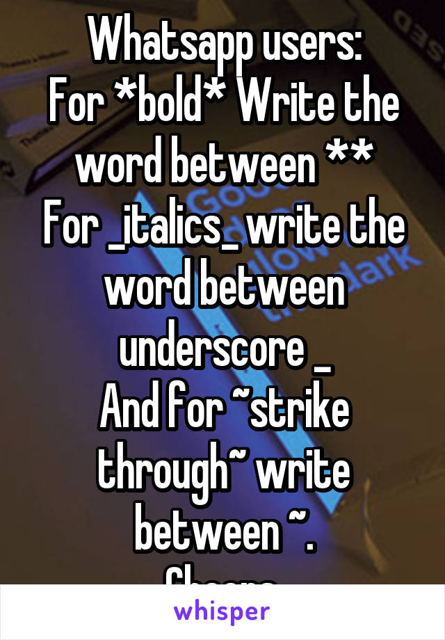 Whatsapp users:
For *bold* Write the word between **
For _italics_ write the word between underscore _
And for ~strike through~ write between ~.
Cheers.