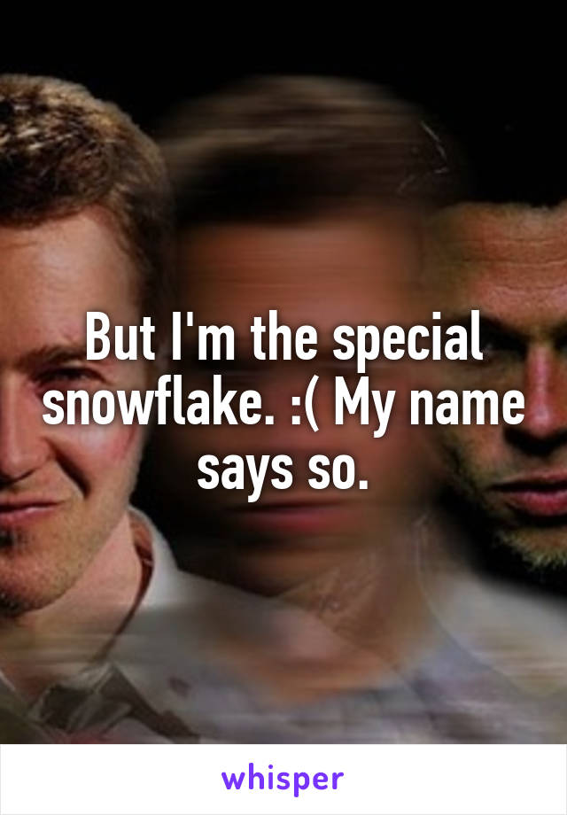 But I'm the special snowflake. :( My name says so.