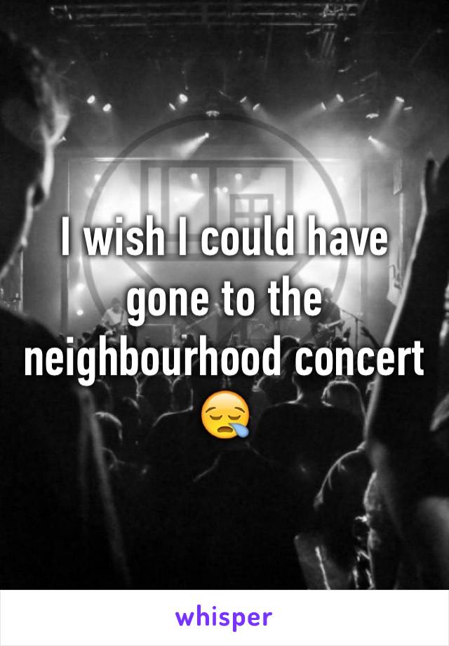 I wish I could have gone to the neighbourhood concert 😪