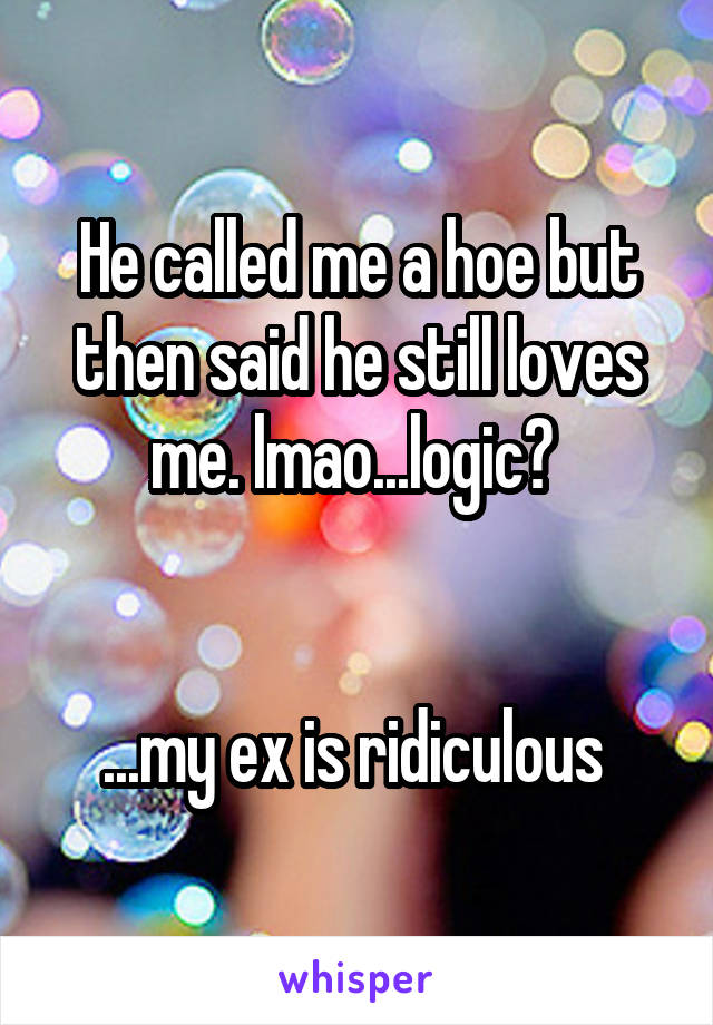 He called me a hoe but then said he still loves me. lmao...logic? 


...my ex is ridiculous 