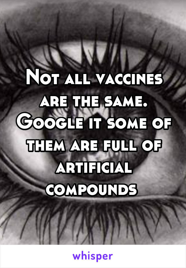 Not all vaccines are the same. Google it some of them are full of artificial compounds 