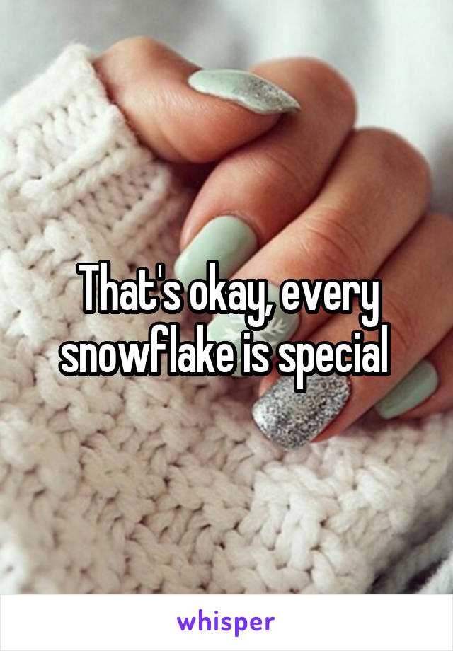 That's okay, every snowflake is special 