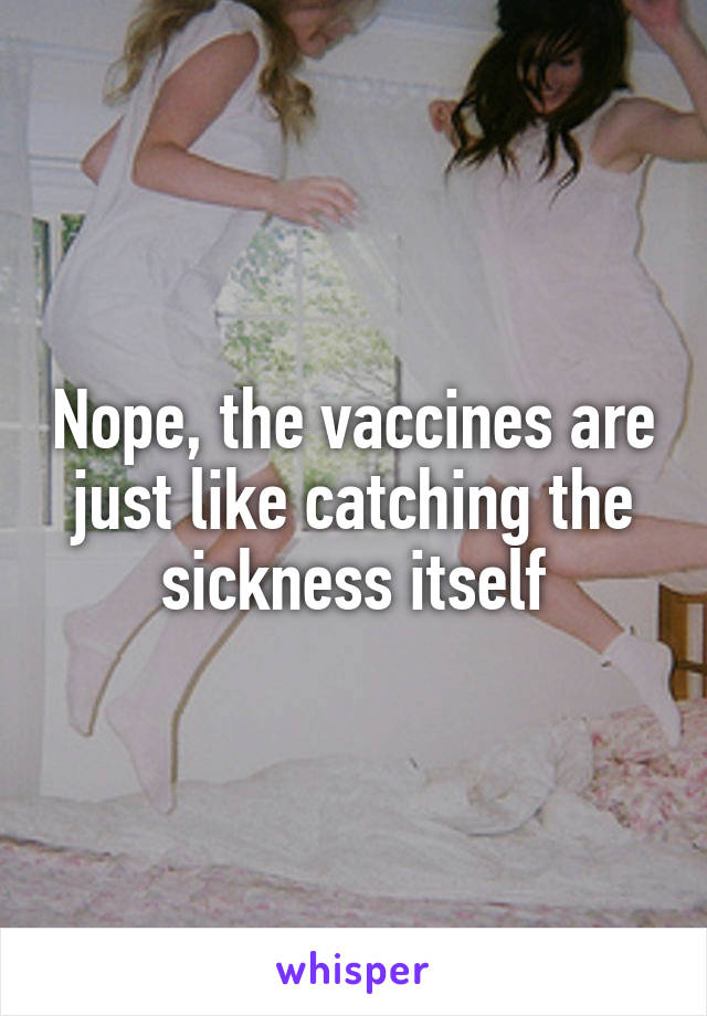 Nope, the vaccines are just like catching the sickness itself