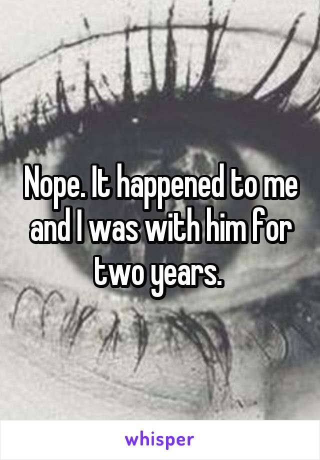 Nope. It happened to me and I was with him for two years. 