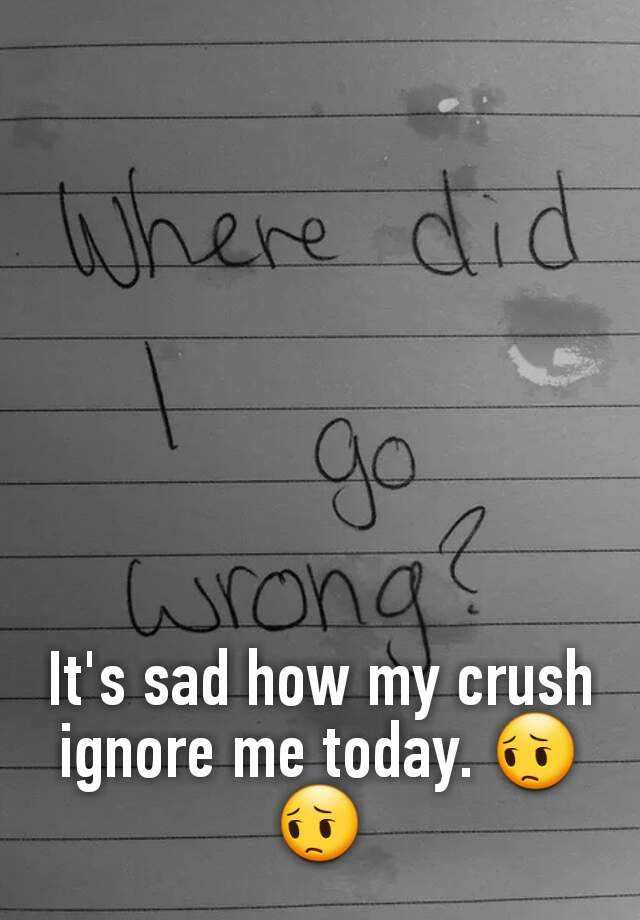 it-s-sad-how-my-crush-ignore-me-today