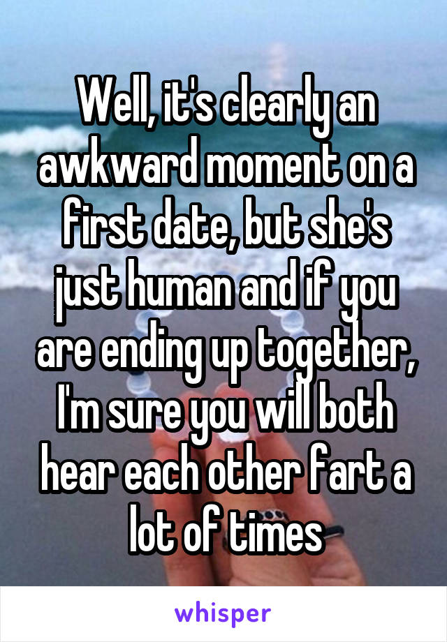 Well, it's clearly an awkward moment on a first date, but she's just human and if you are ending up together, I'm sure you will both hear each other fart a lot of times