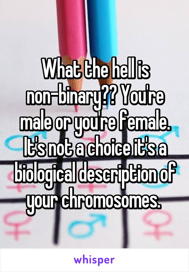 What the hell is non-binary?? You're male or you're female. It's not a choice it's a biological description of your chromosomes. 