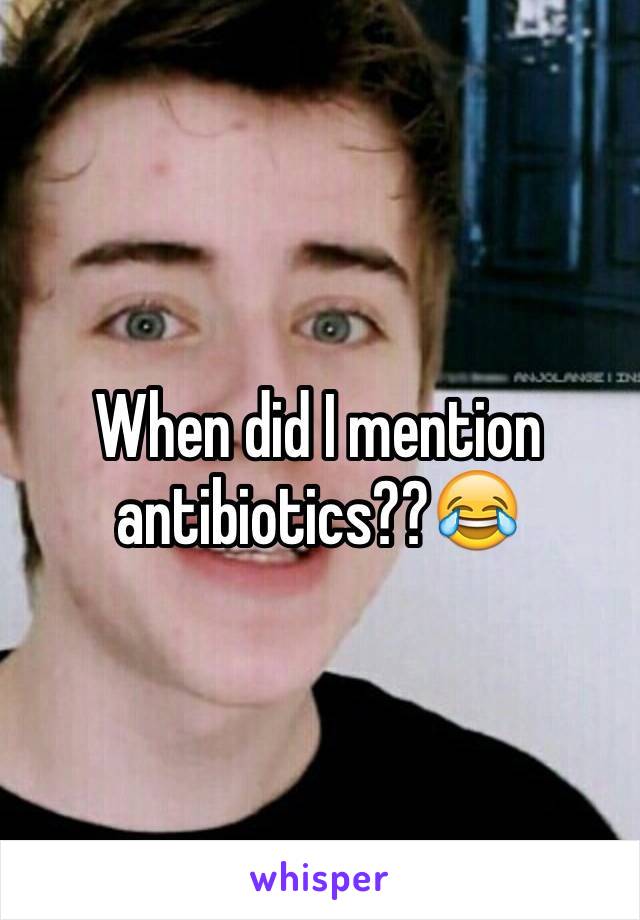 When did I mention antibiotics??😂