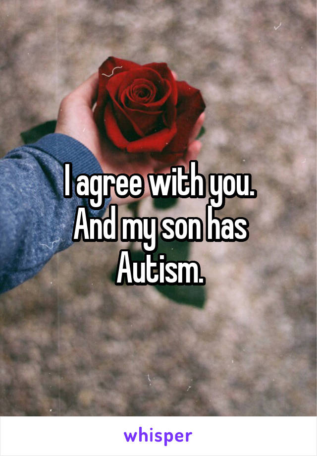I agree with you.
And my son has Autism.