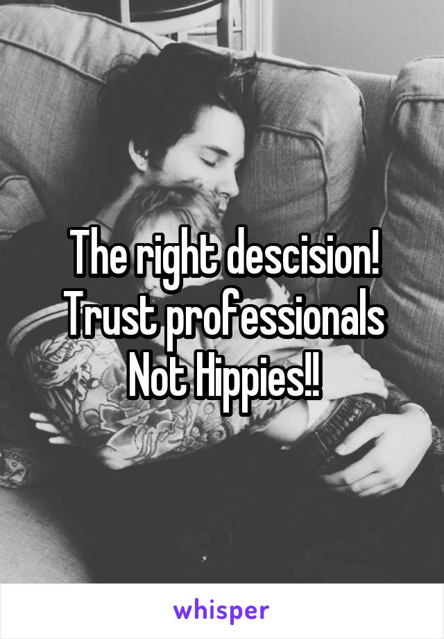 The right descision!
Trust professionals
Not Hippies!!