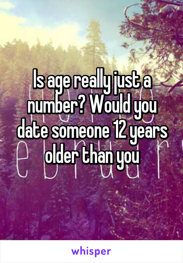 Is age really just a number? Would you date someone 12 years older than you
