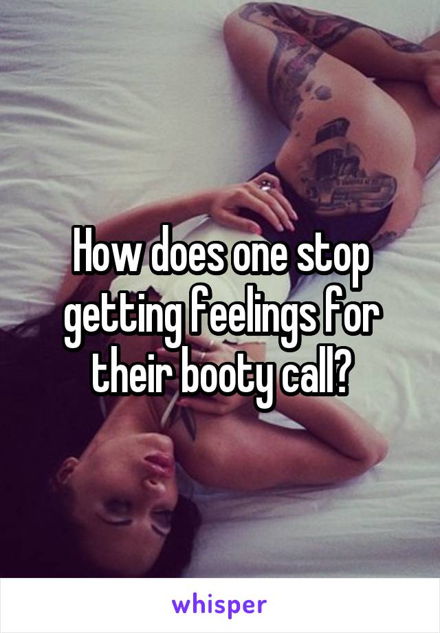 How does one stop getting feelings for their booty call?