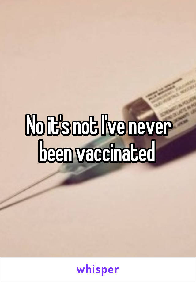 No it's not I've never been vaccinated 