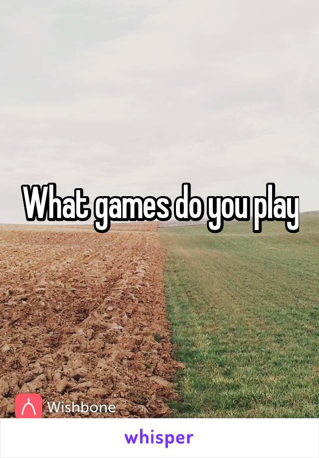 What games do you play
