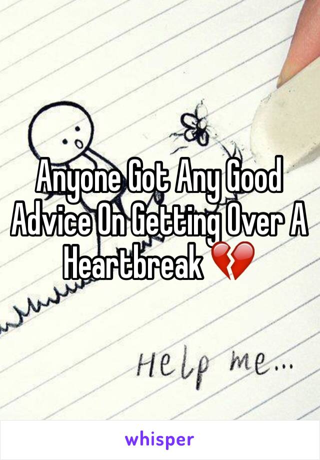 Anyone Got Any Good Advice On Getting Over A Heartbreak 💔