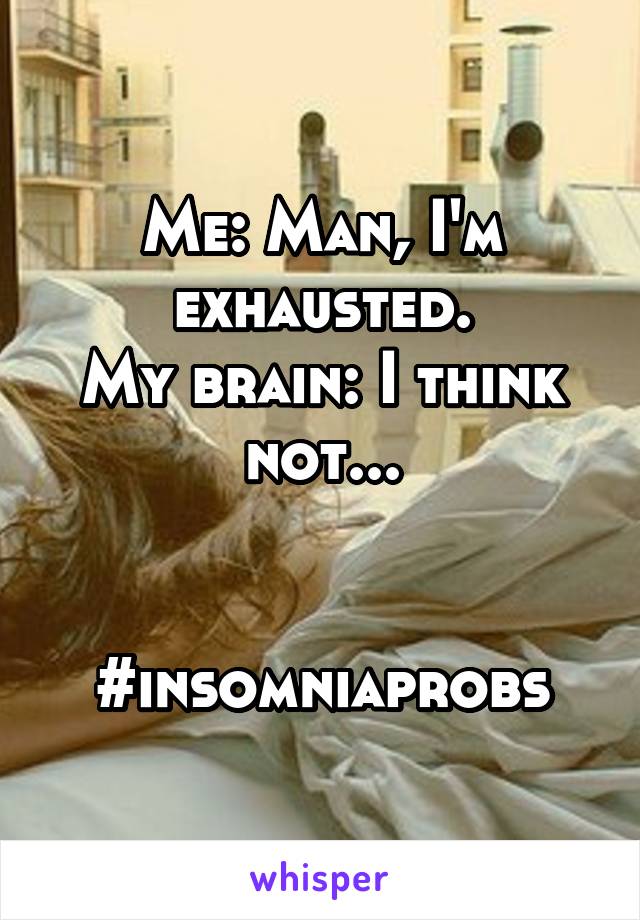 Me: Man, I'm exhausted.
My brain: I think not...


#insomniaprobs