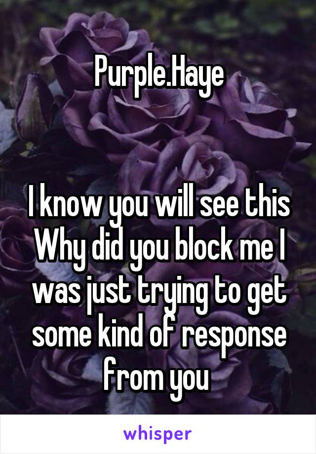 Purple.Haye


I know you will see this
Why did you block me I was just trying to get some kind of response from you 