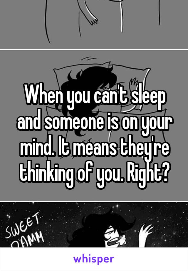 When you can't sleep and someone is on your mind. It means they're thinking of you. Right?