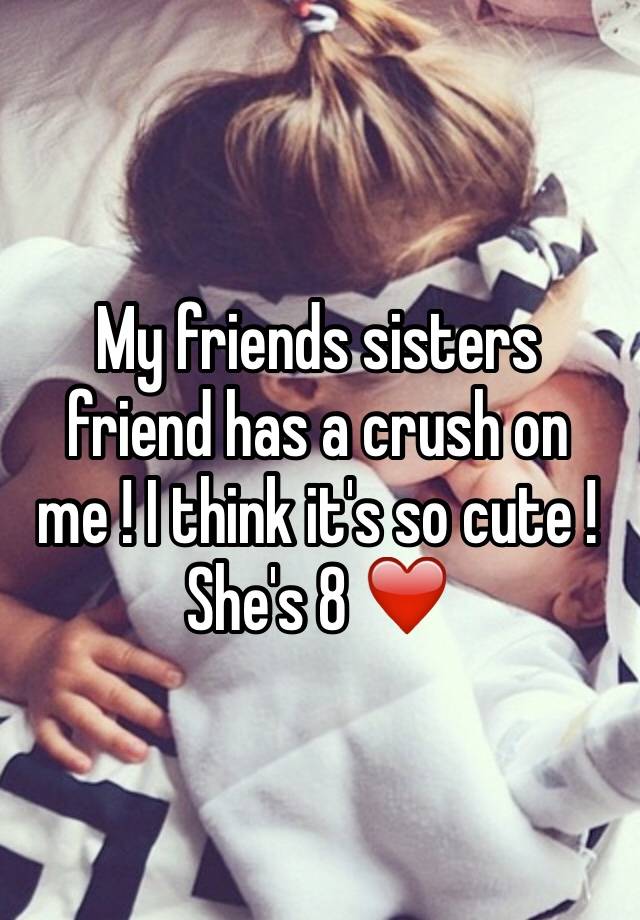 My Friends Sisters Friend Has A Crush On Me I Think Its So Cute Shes 8 ️ 