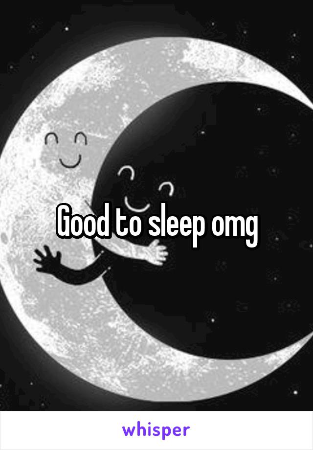 Good to sleep omg