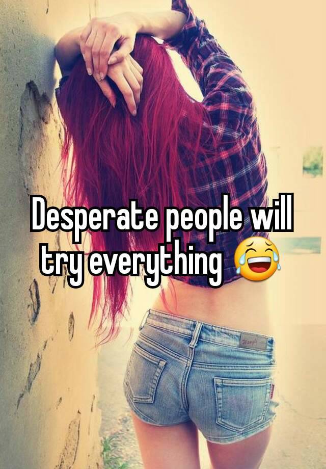 desperate-people-will-try-everything