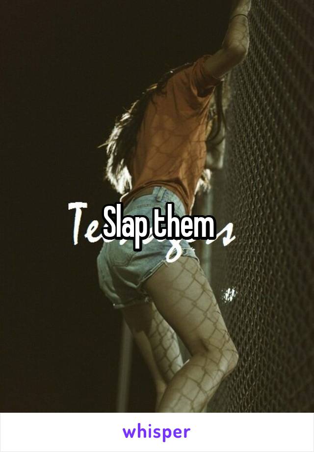 Slap them