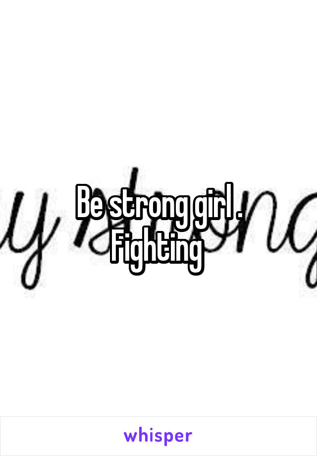 Be strong girl .
Fighting 