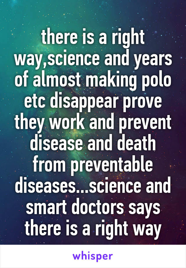 there is a right way,science and years of almost making polo etc disappear prove they work and prevent disease and death from preventable diseases...science and smart doctors says there is a right way